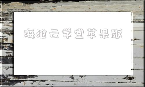 海沧云学堂苹果版学堂云app电脑版下载安装官方免费版